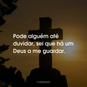 Pode alguém até duvidar, sei que há um Deus a me guardar.