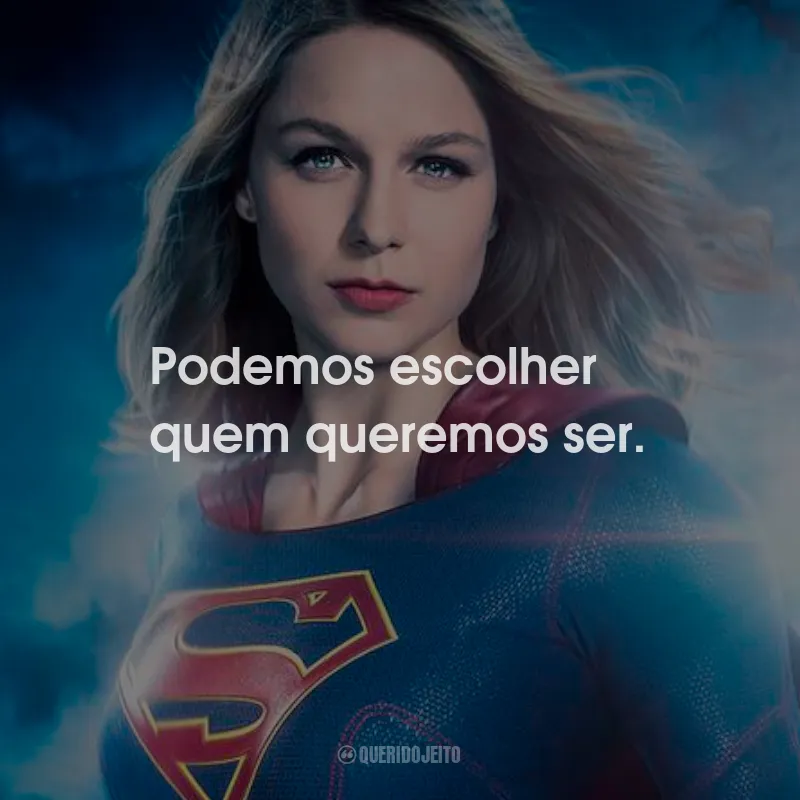 Frases da Série Supergirl: Podemos escolher quem queremos ser.