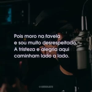 Pois moro na favela e sou muito desrespeitado. A tristeza e alegria aqui caminham lado a lado.