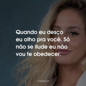 Quando eu desço eu olho pra você. Só não se ilude eu não vou te obedecer.