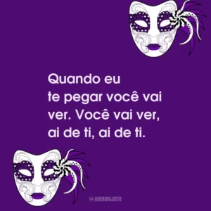 Quando eu te pegar você vai ver. Você vai ver, ai de ti, ai de ti.