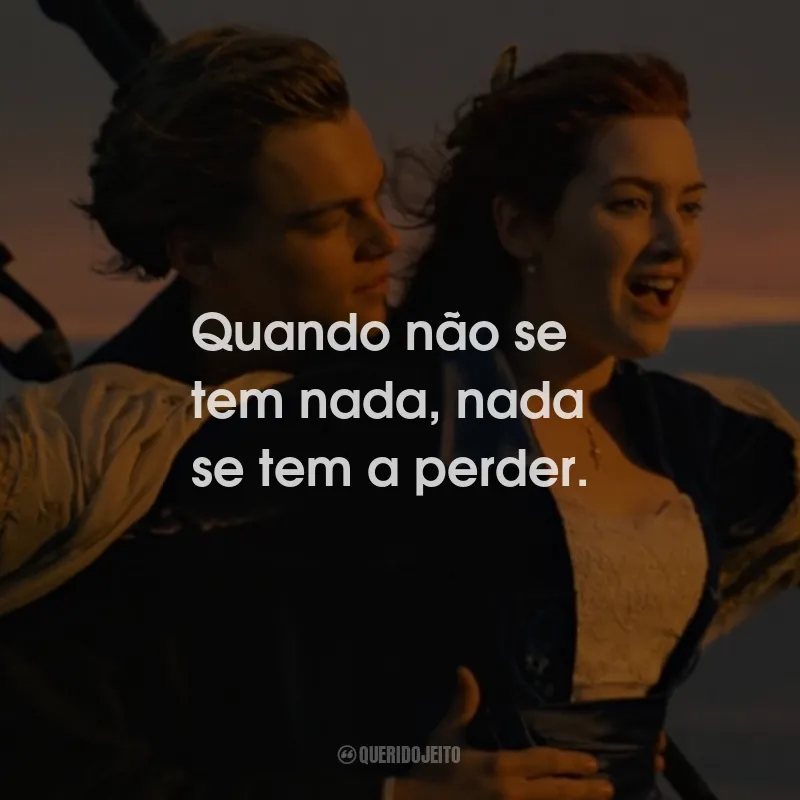 Frases do Filme Titanic: Quando não se tem nada, nada se tem a perder.