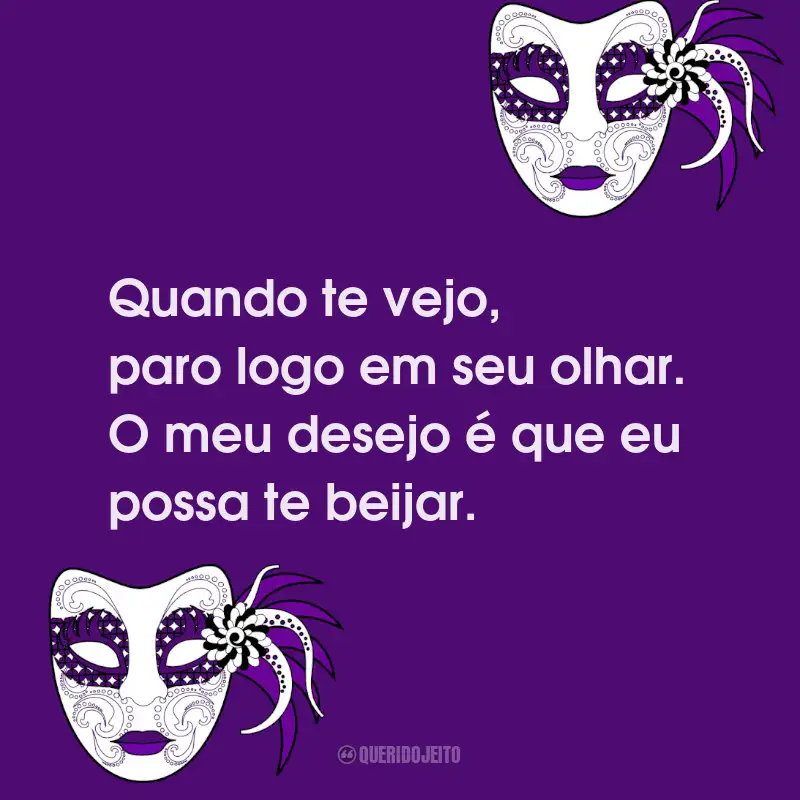 Frases de Folia de Carnaval: Quando te vejo, paro logo em seu olhar. O meu desejo é que eu possa te beijar.