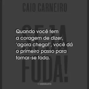 Quando você tem a coragem de dizer, ‘agora chega!’, você dá o primeiro passo para tornar-se foda.