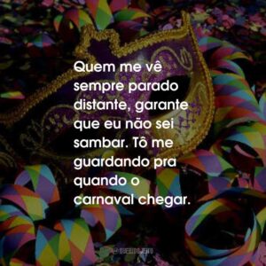 Quem me vê sempre parado distante, garante que eu não sei sambar. Tô me guardando pra quando o carnaval chegar.