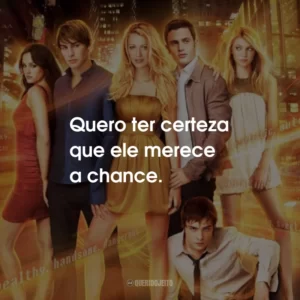 Quero ter certeza que ele merece a chance.