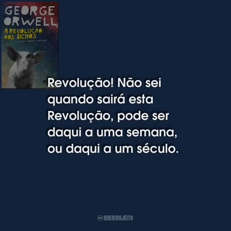 Frases do Livro A Revolução Dos Bichos: Revolução! Não sei quando sairá esta Revolução, pode ser daqui a uma semana, ou daqui a um século.