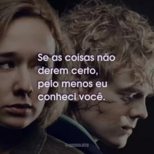 Se as coisas não derem certo, pelo menos eu conheci você.