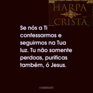 Se nós a Ti confessarmos e seguirmos na Tua luz. Tu não somente perdoas, purificas também, ó Jesus.