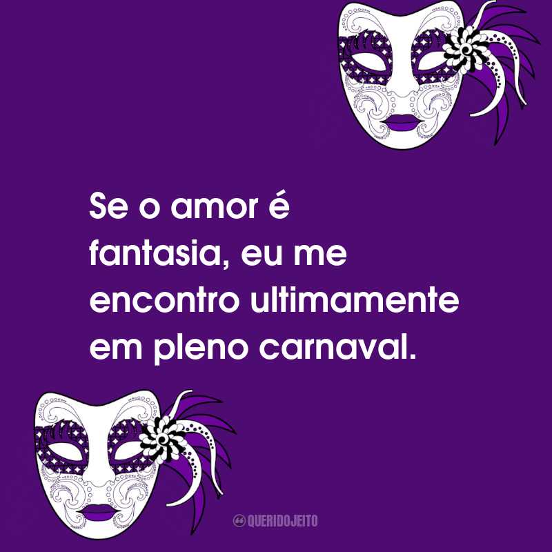 Frases de Folia de Carnaval: Se o amor é fantasia, eu me encontro ultimamente em pleno carnaval.