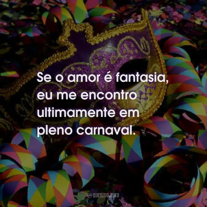 Frases de Marchinhas de Carnaval: Se o amor é fantasia, eu me encontro ultimamente em pleno carnaval.