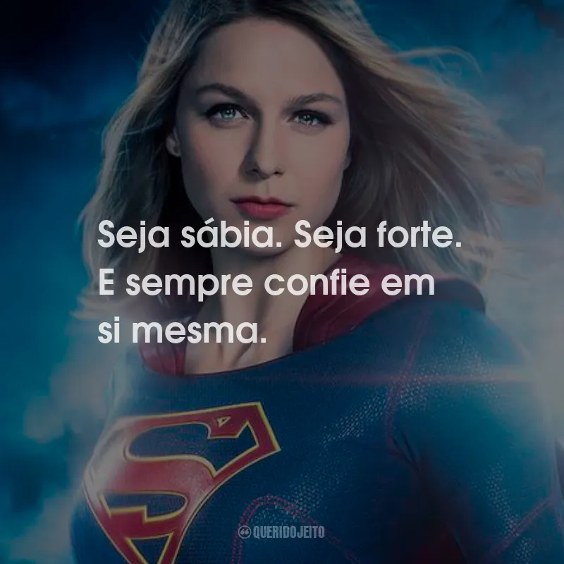 Frases da Série Supergirl: Seja sábia. Seja forte. E sempre confie em si mesma.