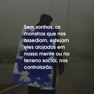 Sem sonhos, os monstros que nos assediam, estejam eles alojados em nossa mente ou no terreno social, nos controlarão.