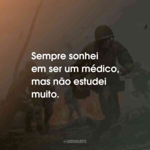 Sempre sonhei em ser um médico, mas não estudei muito.