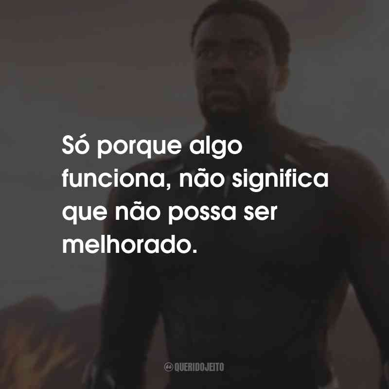 Frases do Filme Pantera Negra: Só porque algo funciona, não significa que não possa ser melhorado.