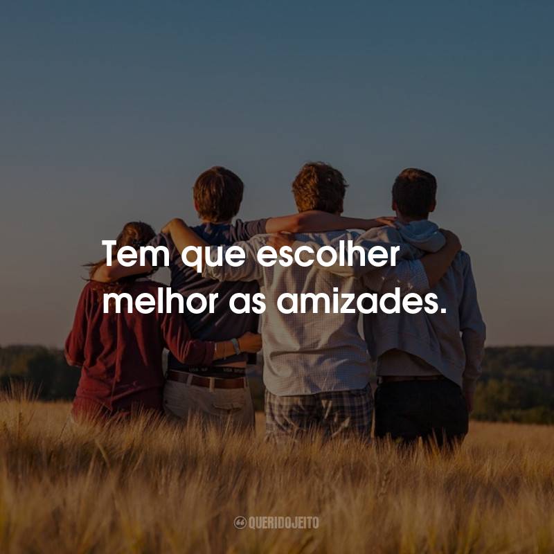 Frases de Amizade: Tem que escolher melhor as amizades.