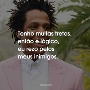 Tenho muitas tretas, então é lógico, eu rezo pelos meus inimigos.