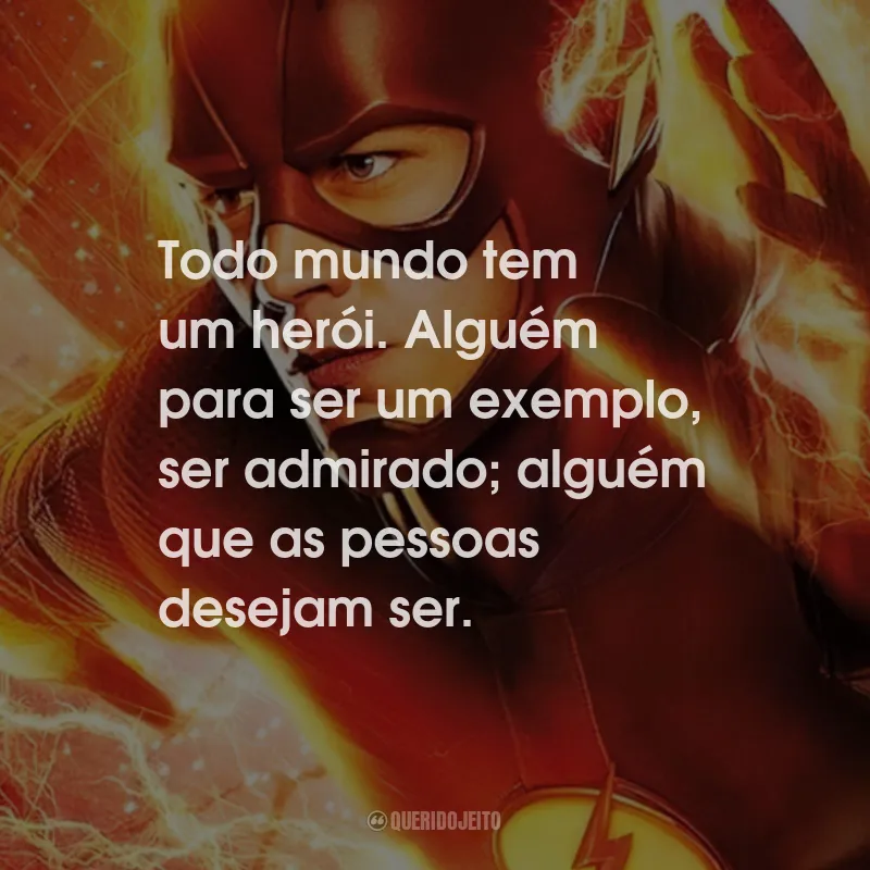 Frases da Série The Flash: Todo mundo tem um herói. Alguém para ser um exemplo, ser admirado; alguém que as pessoas desejam ser.