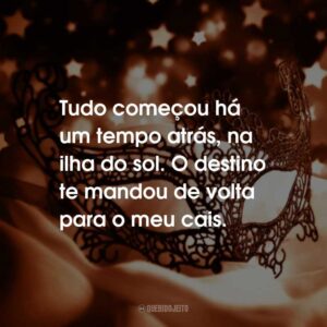 Tudo começou há um tempo atrás, na ilha do sol. O destino te mandou de volta para o meu cais.