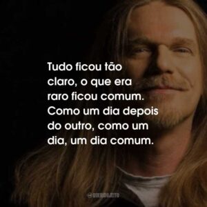 Tudo ficou tão claro, o que era raro ficou comum. Como um dia depois do outro, como um dia, um dia comum.