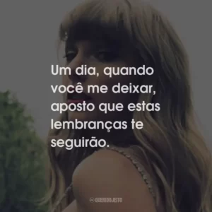 Um dia, quando você me deixar, aposto que estas lembranças te seguirão.