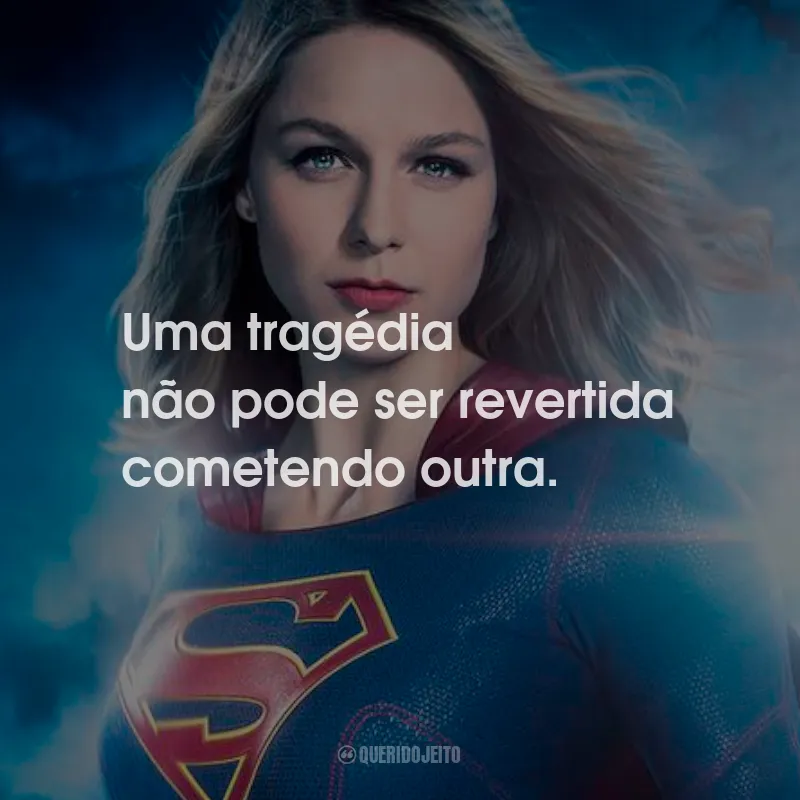 Frases da Série Supergirl: Uma tragédia não pode ser revertida cometendo outra.