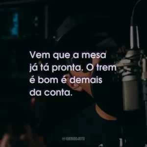 Vem que a mesa já tá pronta. O trem é bom é demais da conta.