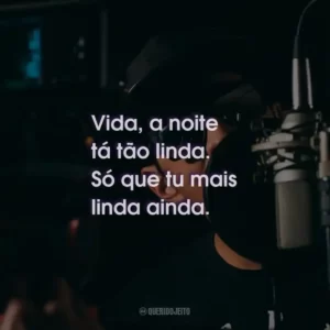 Vida, a noite tá tão linda. Só que tu mais linda ainda.