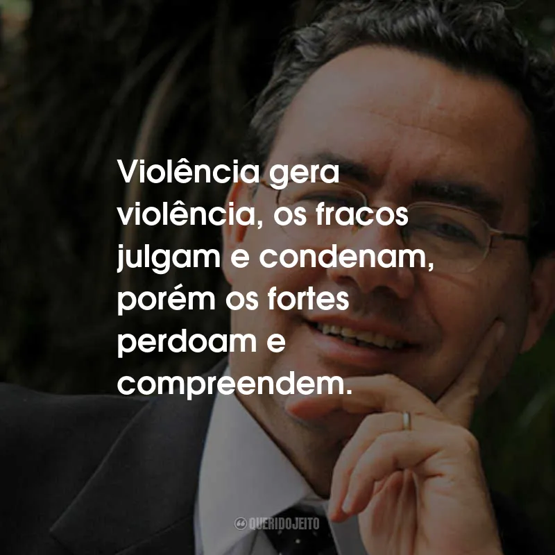 Frases de Augusto Cury: Violência gera violência, os fracos julgam e condenam, porém os fortes perdoam e compreendem.
