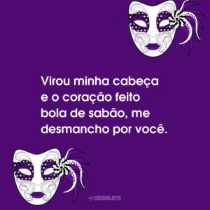 Virou minha cabeça e o coração feito bola de sabão, me desmancho por você.