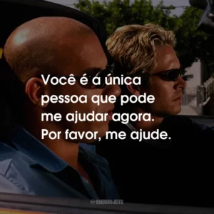Você é a única pessoa que pode me ajudar agora. Por favor, me ajude.