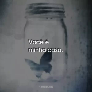 Você é minha casa.