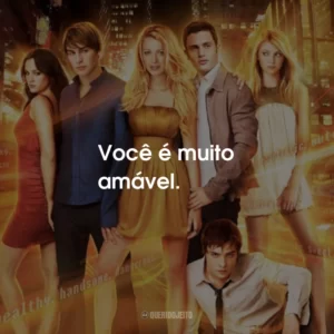Você é muito amável. Gossip Girl