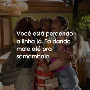 Você está perdendo a linha já. Tá dando mole até pra samambaia.