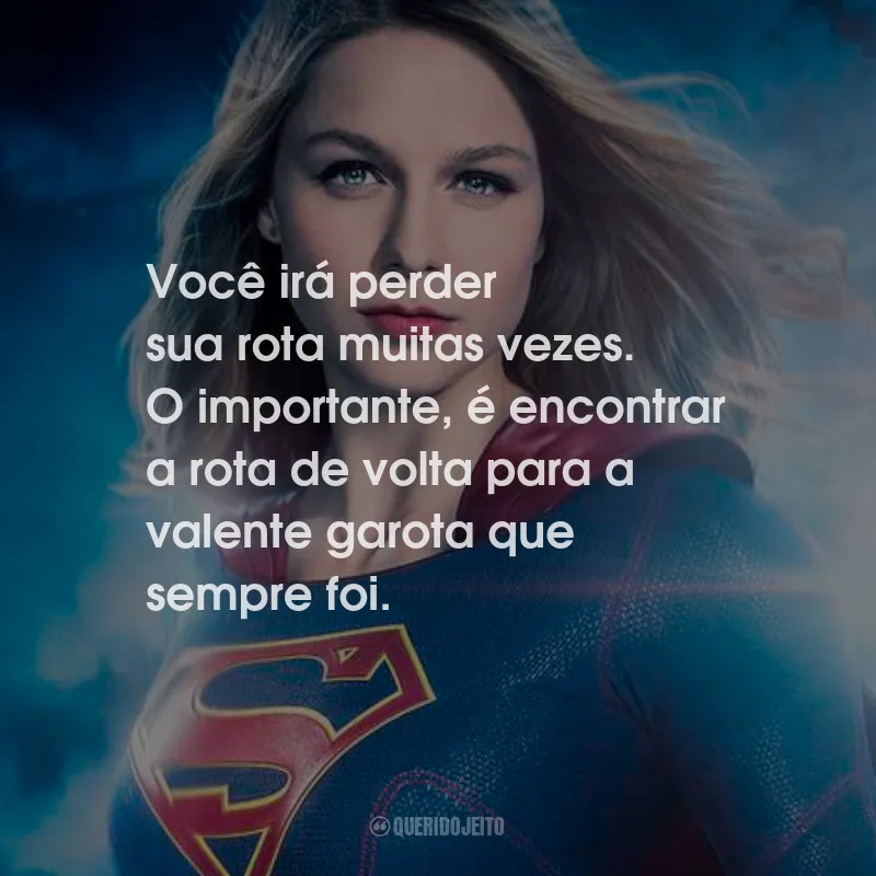 Frases da Série Supergirl: Você irá perder sua rota muitas vezes. O importante, é encontrar a rota de volta para a valente garota que sempre foi.