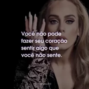 Você não pode fazer seu coração sentir algo que você não sente.