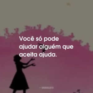 Você só pode ajudar alguém que aceita ajuda.