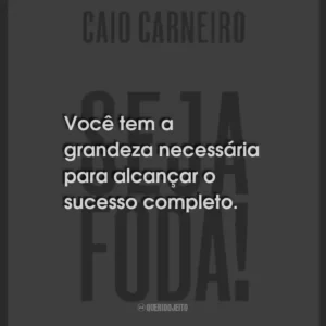 Você tem a grandeza necessária para alcançar o sucesso completo.