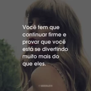 Você tem que continuar firme e provar que você está se divertindo muito mais do que eles.