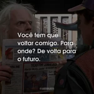 Você tem que voltar comigo. Para onde? De volta para o futuro.