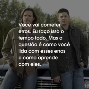 Você vai cometer erros. Eu faço isso o tempo todo. Mas a questão é como você lida com esses erros e como aprende com eles.