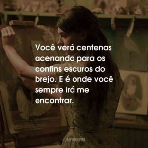 Você verá centenas acenando para os confins escuros do brejo. E é onde você sempre irá me encontrar.