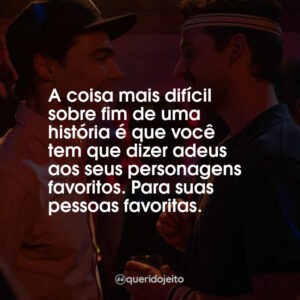 A coisa mais difícil sobre fim de uma história é que você tem que dizer adeus aos seus personagens favoritos. Para suas pessoas favoritas.