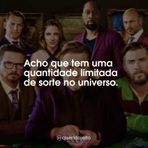 Acho que tem uma quantidade limitada de sorte no universo.