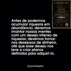 Antes de podermos acumular riquezas em abundância, devemos imantar nossas mentes com um desejo intenso de riquezas; devemos tornar-nos desejosos de dinheiro, até que esse desejo nos leve a criar planos definidos para adquirí-lo.