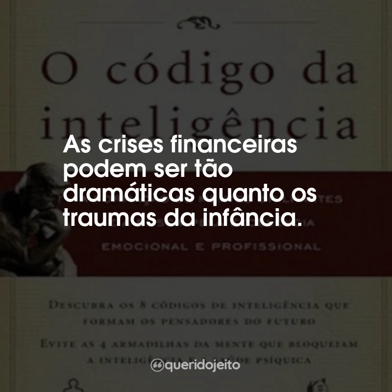 Frases do Livro O Código da Inteligência: As crises financeiras podem ser tão dramáticas quanto os traumas da infância.