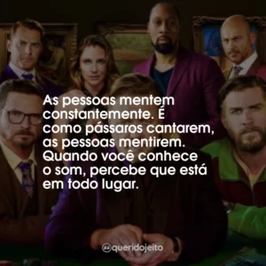 As pessoas mentem constantemente. É como pássaros cantarem, as pessoas mentirem. Quando você conhece o som, percebe que está em todo lugar.