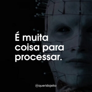 É muita coisa para processar.