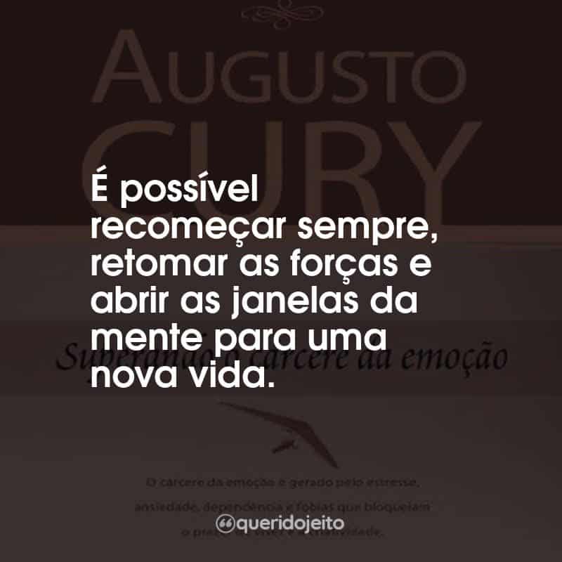 Frases do Livro Superando o Cárcere da Emoção: É possível recomeçar sempre, retomar as forças e abrir as janelas da mente para uma nova vida.