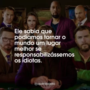 Ele sabia que podíamos tornar o mundo um lugar melhor se responsabilizássemos os idiotas.